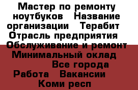 Мастер по ремонту ноутбуков › Название организации ­ Терабит › Отрасль предприятия ­ Обслуживание и ремонт › Минимальный оклад ­ 80 000 - Все города Работа » Вакансии   . Коми респ.